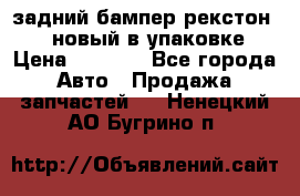 задний бампер рекстон 3   новый в упаковке › Цена ­ 8 000 - Все города Авто » Продажа запчастей   . Ненецкий АО,Бугрино п.